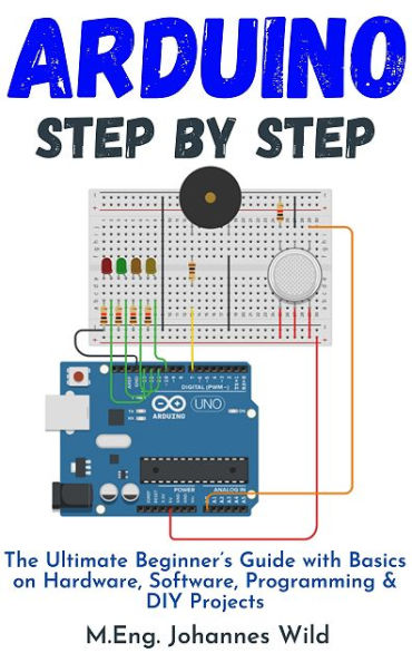 Arduino Step by Step: The Ultimate Beginner's Guide with Basics on Hardware, Software, Programming & DIY Projects