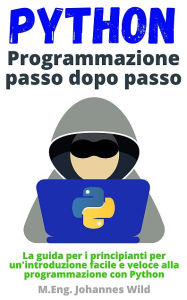 Title: Python Programmazione passo dopo passo: La guida per i principianti per un'introduzione alla programmazione con Python, Author: M.Eng. Johannes Wild