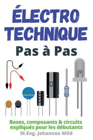 Title: Ã¯Â¿Â½lectrotechnique Pas Ã¯Â¿Â½ Pas: Bases, composants & circuits expliquÃ¯Â¿Â½s pour les dÃ¯Â¿Â½butants, Author: M Eng Johannes Wild