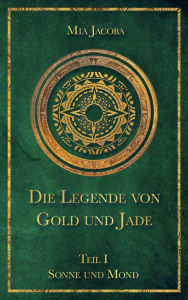 Title: Die Legende von Gold und Jade 1: Sonne und Mond, Author: Mia Jacoba