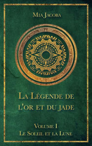 Title: La Légende de l'or et du jade 1 : Le Soleil et la Lune, Author: Mia Jacoba