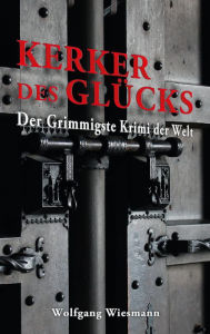 Title: Kerker des Glücks: Der Grimmigste Krimi der Welt, Author: Wolfgang Wiesmann