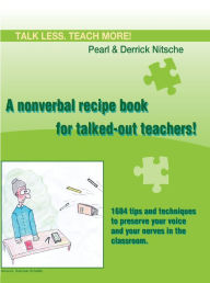 Title: Talk less. Teach more! A nonverbal recipe book for talked-out teachers!: 1684 tips and techniques to preserve your voice and your nerves in the classroom, Author: Derrick Nitsche