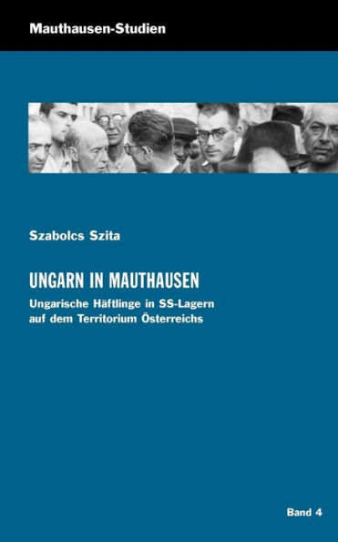 Ungarn in Mauthausen: Ungarische Häftlinge in SS-Lagern auf dem Territorium Österreichs