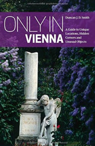 Title: Only in Vienna: A Guide to Unique Locations, Hidden Corners and Unusual Objects, Author: Duncan J. D. Smith