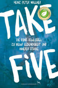 Title: Take Five - Die fünf Schlüssel zu mehr Lebendigkeit und innerer Stärke, Author: Heinz Peter Wallner