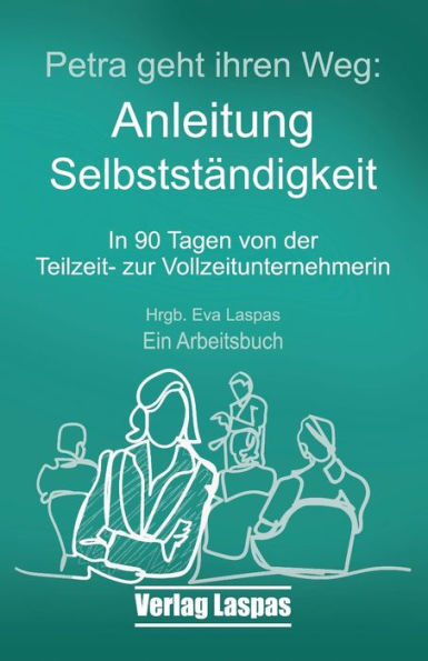 Petra geht ihren Weg. Anleitung Selbstständigkeit: In 90 Tagen von der Teilzeit- zur Vollzeitunternehmerin