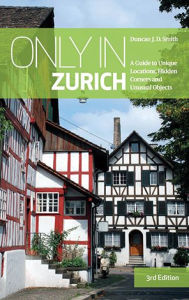 Title: Only in Zurich: A Guide to Unique Locations, Hidden Corners and Unusual Objects, Author: Duncan J. D. Smith