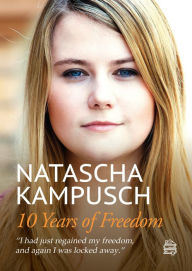 Title: 10 Years of Freedom: Biography, Author: Natascha Kampusch