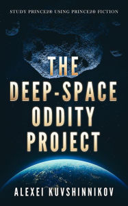 Title: The Deep-Space Oddity Project: STUDY PRINCE2 USING PRINCE2 FICTION, Author: Alexei Kuvshinnikov