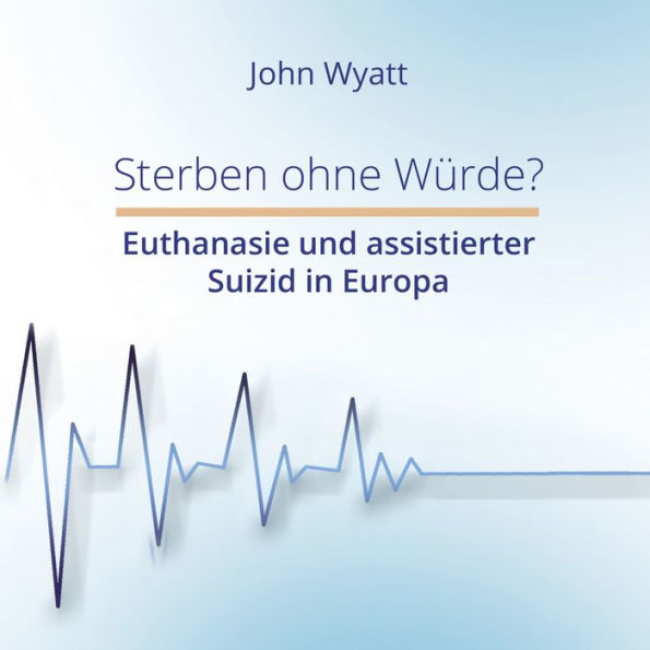 Sterben ohne Würde?: Euthanasie und assistierter Suizid in Europa