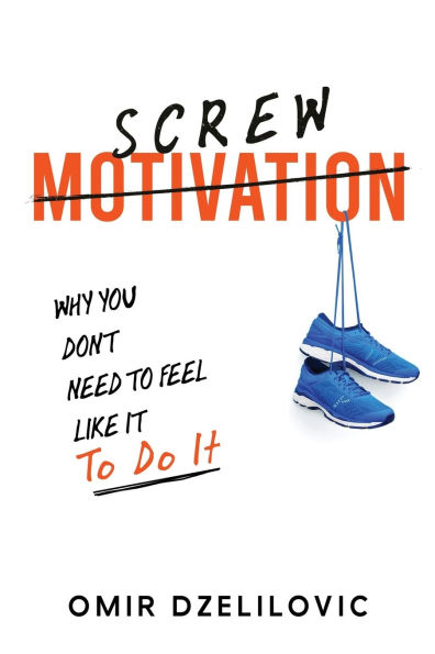 Screw Motivation: Why You Don't Need to Feel Like It Do