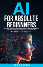 AI for Absolute Beginners: Easy Guide with Clear Explanations and Real-World Applications of Artificial Intelligence to Quickly Gain Confidence-No Tech Skills Required