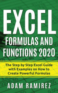Title: Excel Formulas and Functions 2020: The Step by Step Excel Guide with Examples on How to Create Powerful Formulas, Author: Adam Ramirez