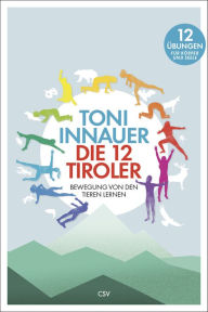 Title: Die 12 Tiroler: Bewegung von den Tieren lernen. Zwölf Übungen für Körper und Seele, Author: Toni Innauer