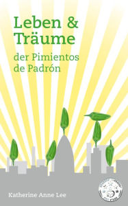 Title: Leben & Träume Der Pimientos De Padron, Author: Katherine Anne Lee