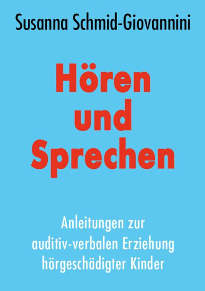 Hören und Sprechen: Anleitung zur auditiv-verbalen Erziehung hörgeschädigter Kinder