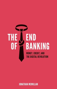 Title: The End of Banking: Money, Credit, and the Digital Revolution, Author: Jonathan McMillan