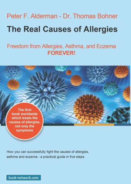 The Real Causes of Allergies: Freedom from Allergies, Asthma, and Eczema - FOREVER!