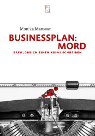 Title: Businessplan Mord: Erfolgreich einen Krimi schreiben, Author: Monika Mansour