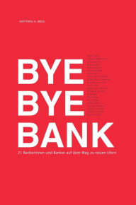 Title: Bye Bye Bank: 21 Bankerinnen und Banker auf dem Weg zu neuen Ufern, Author: Matthias A. Weiss