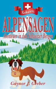 Title: ALPENSAGEN: Abenteuer in den Schweizer Bergen, Author: Gaynor J Greber