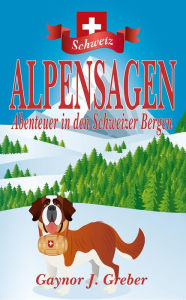 Title: ALPENSAGEN: Abenteuer in den Schweizer Bergen, Author: Gaynor J Greber