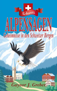 Title: ALPENSAGEN: Geheimnisse in den Schweizer Bergen, Author: Gaynor J Greber