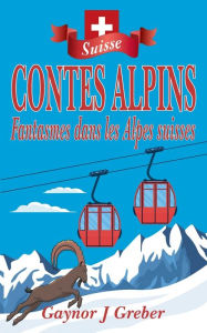 Title: CONTES ALPINS: Fantasmes dans les Alpes suisses, Author: Gaynor J Greber