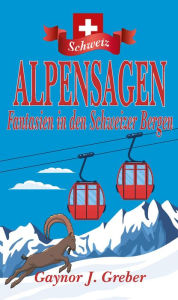 Title: ALPENSAGEN: Fantasien in den Schweizer Bergen, Author: Gaynor J Greber