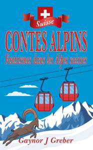 Title: CONTES ALPINS: Fantasmes dans les Alpes suisses, Author: Gaynor J Greber