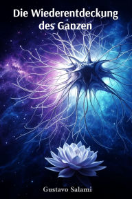 Title: Die Wiederentdeckung des Ganzen: Wissenschaft und Spiritualitï¿½t im Dialog ï¿½ber kï¿½nstliche Intelligenz, Author: Gustavo Salami
