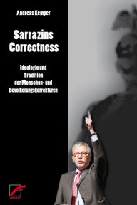 Title: Sarrazins Correctness: Ideologie und Tradition der Menschen- und Bevölkerungskorrekturen, Author: Andreas Kemper