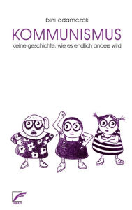 Title: Kommunismus: kleine Geschichte, wie endlich alles anders wird, Author: Bini Adamczak