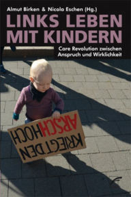 Title: Links leben mit Kindern: Care Revolution zwischen Anspruch und Wirklichkeit, Author: UNRAST Verlag