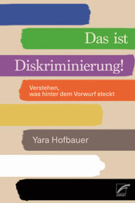Title: Das ist Diskriminierung!: Verstehen, was hinter dem Vorwurf steckt, Author: Yara Hofbauer