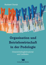 Title: Organisation und Betriebswirtschaft in der Podologie: Unterrichtsbegleitmaterial und Leitfaden, Author: Norbert Unruh