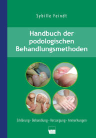 Title: Handbuch der podologischen Behandlungsmethoden: Erklärung, Behandlung, Versorgung, Anmerkungen, Author: Sybille Feindt