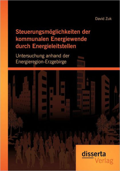 Steuerungsmï¿½glichkeiten der kommunalen Energiewende durch Energieleitstellen: Untersuchung anhand der Energieregion-Erzgebirge