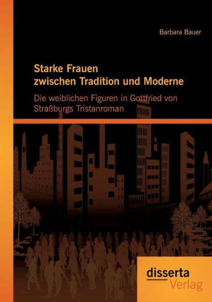 Starke Frauen zwischen Tradition und Moderne: Die weiblichen Figuren in Gottfried von Straï¿½burgs Tristanroman