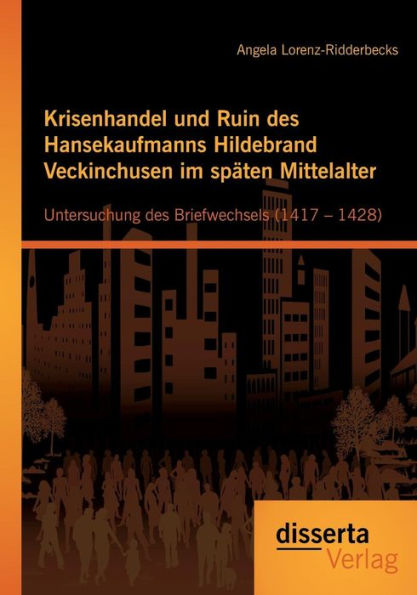 Krisenhandel und Ruin des Hansekaufmanns Hildebrand Veckinchusen im spï¿½ten Mittelalter: Untersuchung des Briefwechsels (1417 - 1428)