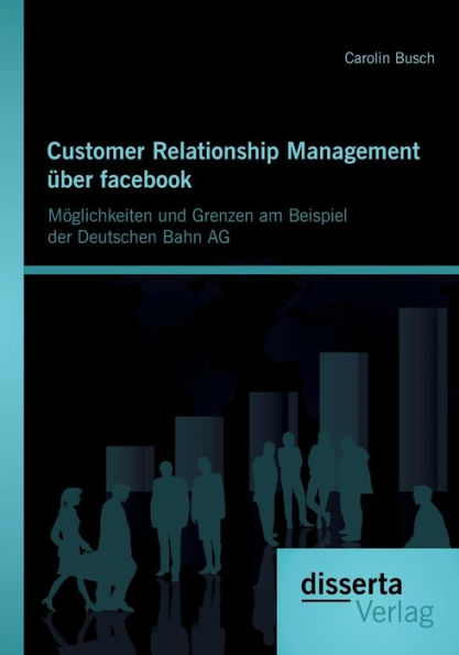 Customer Relationship Management ï¿½ber facebook: Mï¿½glichkeiten und Grenzen am Beispiel der Deutschen Bahn AG