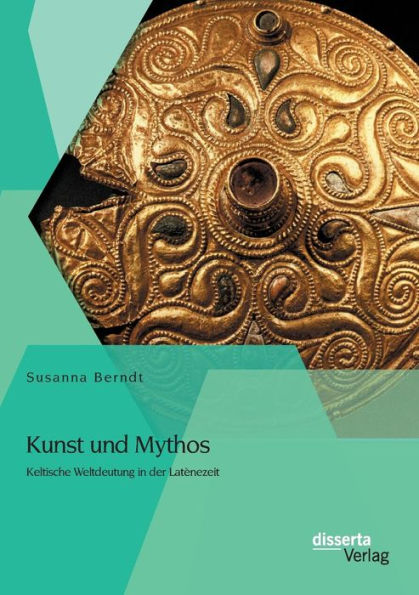 Kunst und Mythos: Keltische Weltdeutung in der Latï¿½nezeit