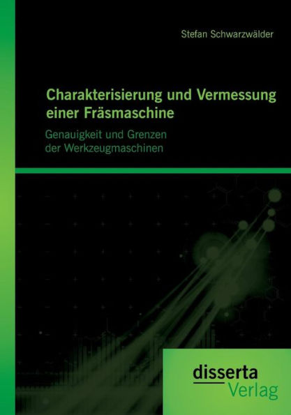 Charakterisierung und Vermessung einer Frï¿½smaschine: Genauigkeit und Grenzen der Werkzeugmaschinen