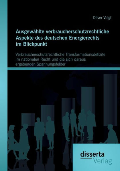 Ausgewï¿½hlte verbraucherschutzrechtliche Aspekte des deutschen Energierechts im Blickpunkt: Verbraucherschutzrechtliche Transformationsdefizite im nationalen Recht und die sich daraus ergebenden Spannungsfelder