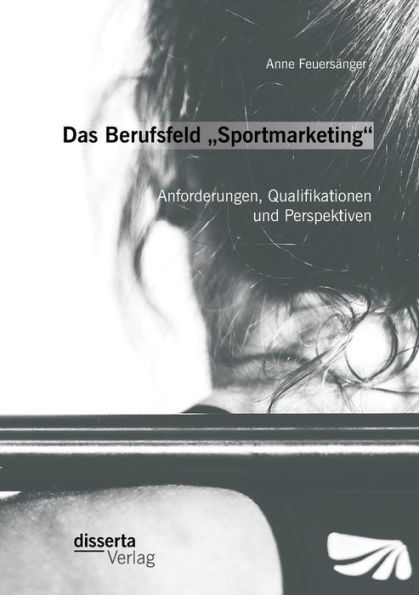 Das Berufsfeld "Sportmarketing": Anforderungen, Qualifikationen und Perspektiven