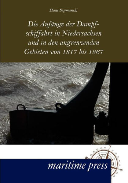 Die Anfï¿½nge der Dampfschiffahrt in Niedersachsen und in den angrenzenden Gebieten von 1817 bis 1867
