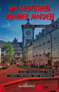 Title: Wo Menschen schöner morden: Eine kriminelle Tour durch Freiburg und Südbaden, Author: Sibylle Zimmermann