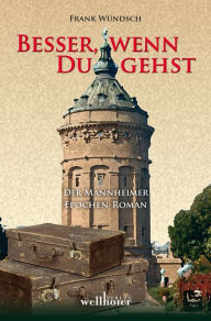 Title: Besser, wenn du gehst: Der Mannheimer Epochen-Roman, Author: Frank Wündsch