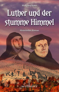 Title: Luther und der stumme Himmel: Historischer Roman, Author: Wolfgang Vater